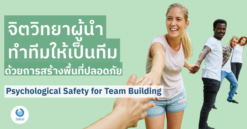 จิตวิทยาผู้นำ สร้างทีมให้เป็นทีม ด้วยการพื้นที่ปลอดภัย Psychological Safety for Team Building